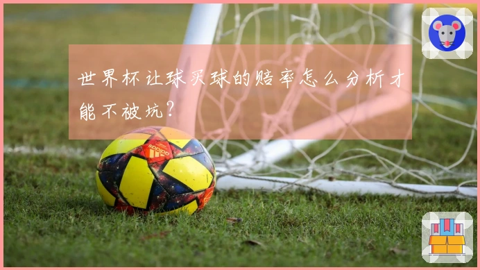 世界杯让球买球的赔率怎么分析才能不被坑？
