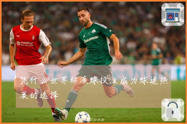 凭什么世界杯滚球投注成为球迷热衷的选择
