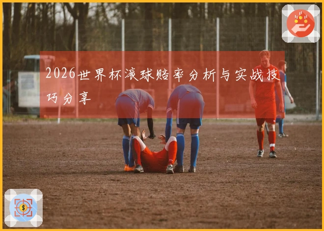 2026世界杯滚球赔率分析与实战技巧分享