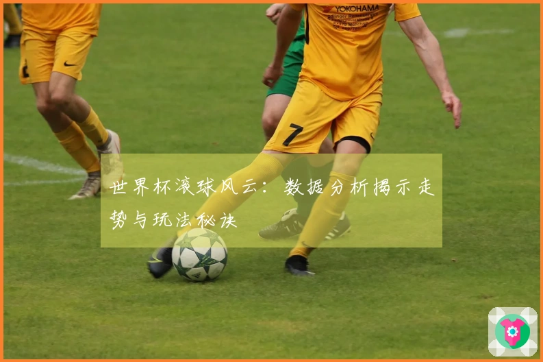 世界杯滚球风云：数据分析揭示走势与玩法秘诀