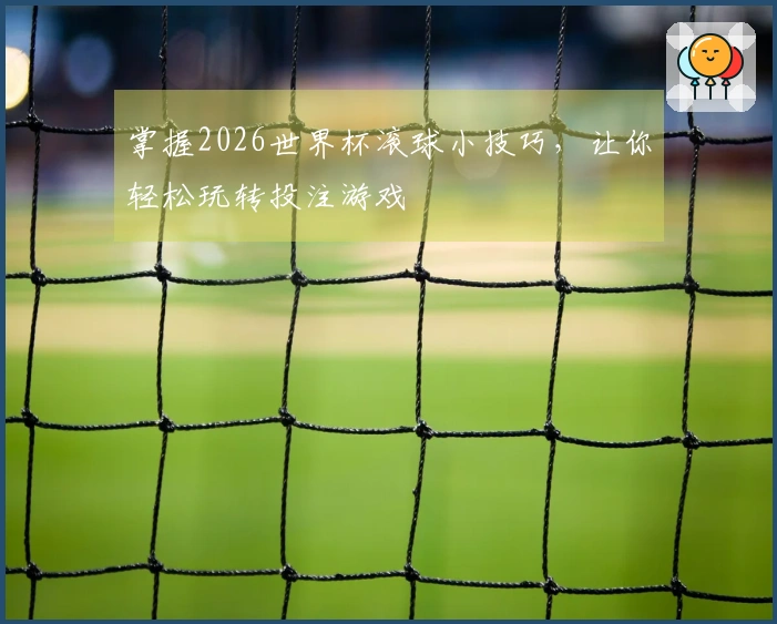 掌握2026世界杯滚球小技巧，让你轻松玩转投注游戏