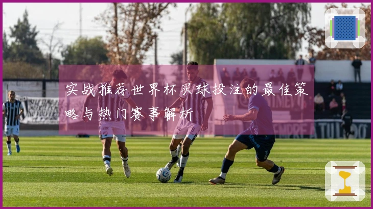 实战推荐世界杯买球投注的最佳策略与热门赛事解析