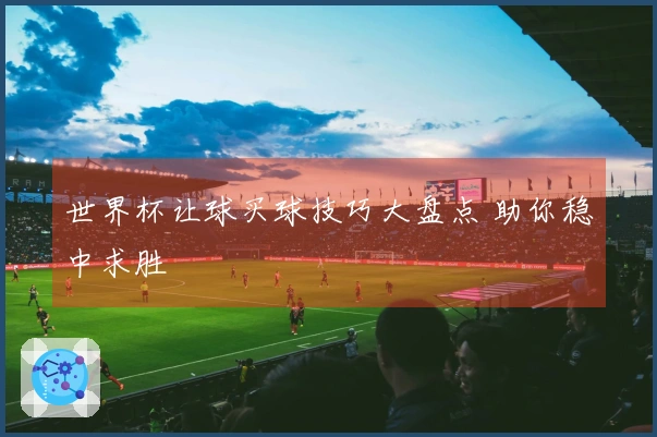 世界杯让球买球技巧大盘点 助你稳中求胜