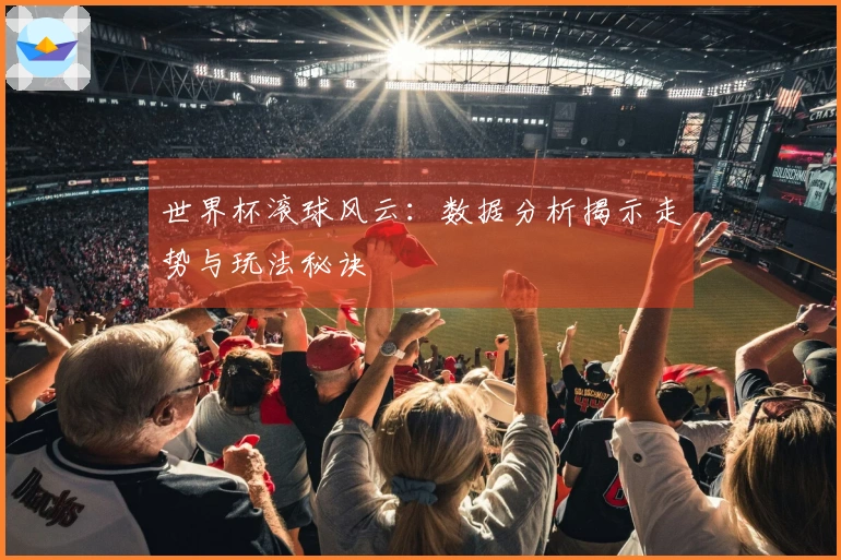 世界杯滚球风云：数据分析揭示走势与玩法秘诀