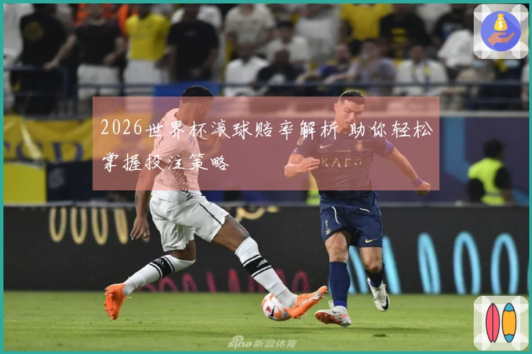 2026世界杯滚球赔率解析 助你轻松掌握投注策略