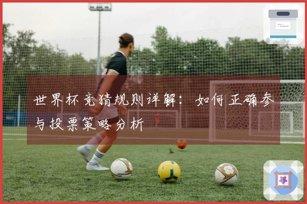世界杯竞猜规则详解：如何正确参与投票策略分析