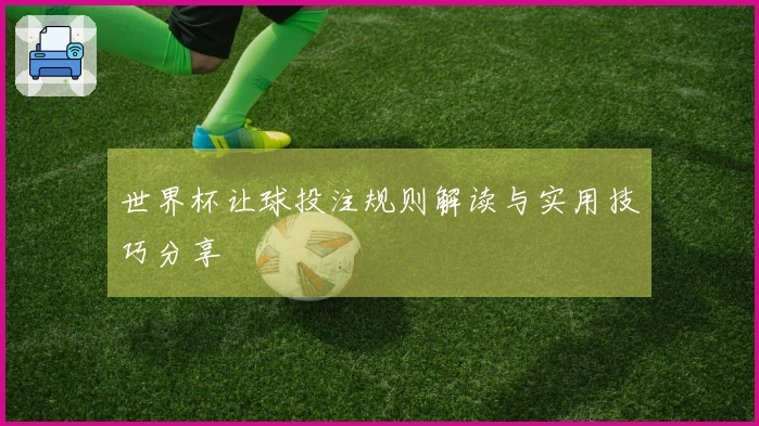 世界杯让球投注规则解读与实用技巧分享