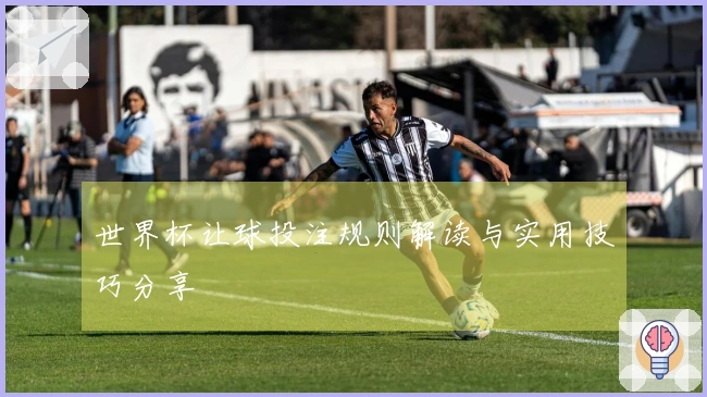 世界杯让球投注规则解读与实用技巧分享
