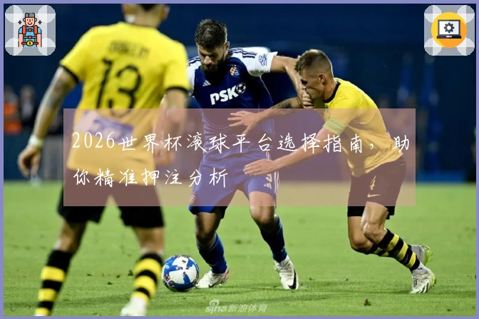 2026世界杯滚球平台选择指南，助你精准押注分析