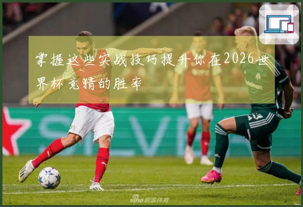 掌握这些实战技巧提升你在2026世界杯竞猜的胜率