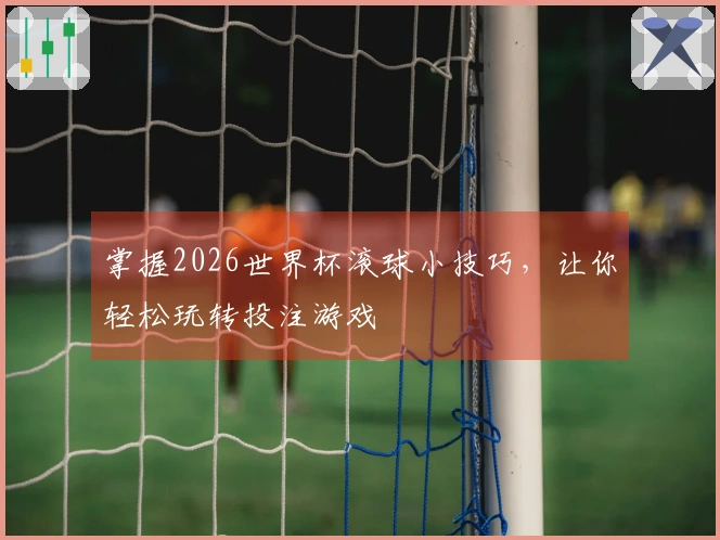 掌握2026世界杯滚球小技巧，让你轻松玩转投注游戏