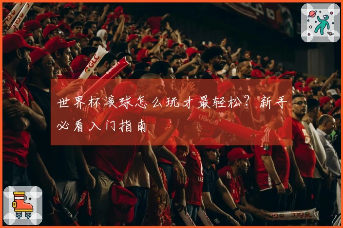 世界杯滚球怎么玩才最轻松？新手必看入门指南