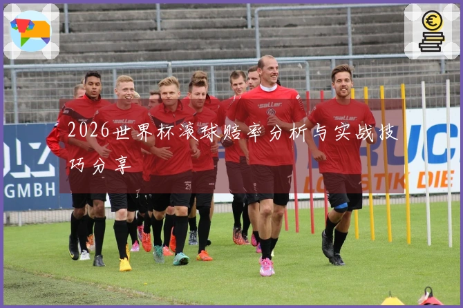2026世界杯滚球赔率分析与实战技巧分享