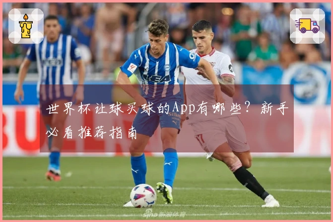 世界杯让球买球的App有哪些？新手必看推荐指南
