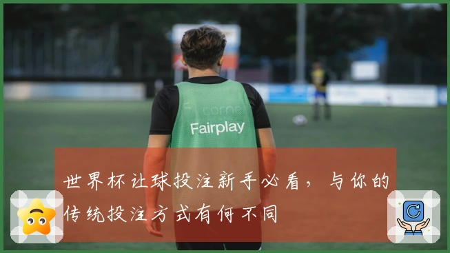 世界杯让球投注新手必看，与你的传统投注方式有何不同